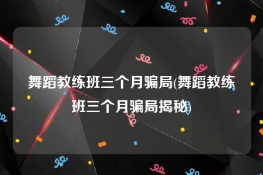 舞蹈教练班三个月骗局(舞蹈教练班三个月骗局揭秘)