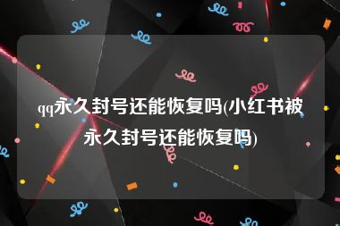 qq永久封号还能恢复吗(小红书被永久封号还能恢复吗)