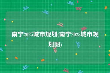 南宁2025城市规划(南宁2025城市规划图)