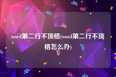 word第二行不顶格(word第二行不顶格怎么办)