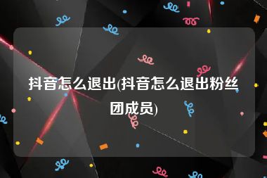 抖音怎么退出(抖音怎么退出粉丝团成员)