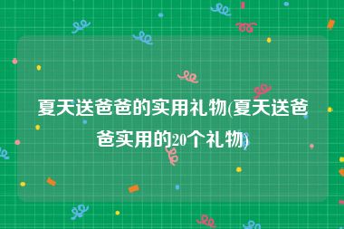 夏天送爸爸的实用礼物(夏天送爸爸实用的20个礼物)