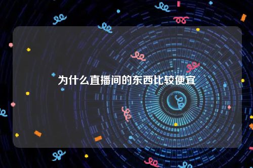 为什么直播间的东西比较便宜