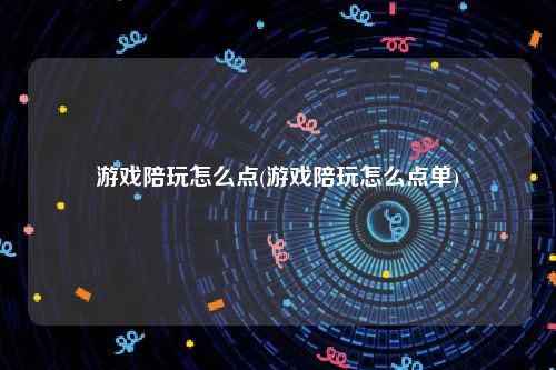 游戏陪玩怎么点(游戏陪玩怎么点单)