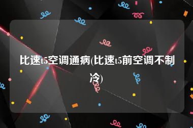 比速t5空调通病(比速t5前空调不制冷)