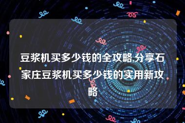 豆浆机买多少钱的全攻略,分享石家庄豆浆机买多少钱的实用新攻略