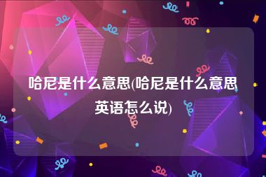 哈尼是什么意思(哈尼是什么意思英语怎么说)