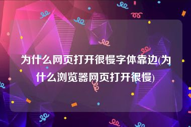 为什么网页打开很慢字体靠边(为什么浏览器网页打开很慢)