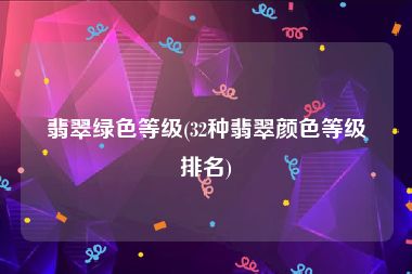 翡翠绿色等级(32种翡翠颜色等级排名)