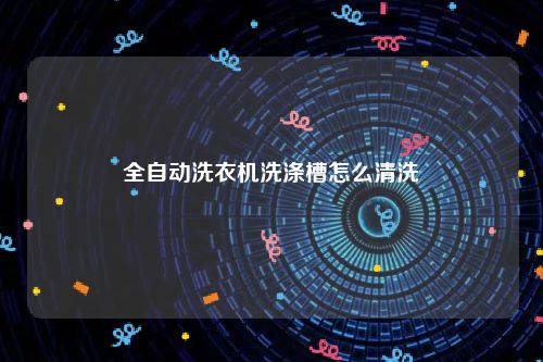 全自动洗衣机洗涤槽怎么清洗