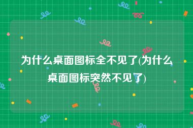 为什么桌面图标全不见了(为什么桌面图标突然不见了)