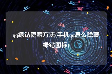 qq绿钻隐藏方法(手机qq怎么隐藏绿钻图标)