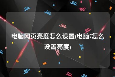 电脑网页亮度怎么设置(电脑7怎么设置亮度)