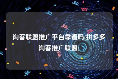 淘客联盟推广平台靠谱吗(拼多多淘客推广联盟)