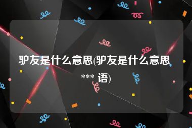 驴友是什么意思(驴友是什么意思 *** 语)