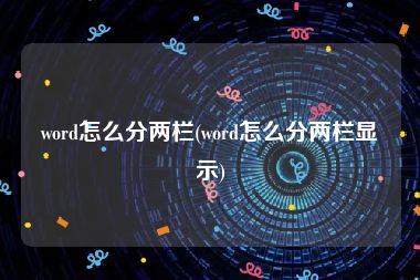 word怎么分两栏(word怎么分两栏显示)