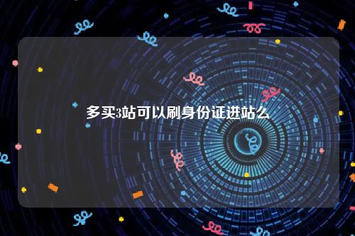 多买3站可以刷身份证进站么