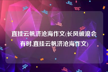 直挂云帆济沧海作文(长风破浪会有时,直挂云帆济沧海作文)