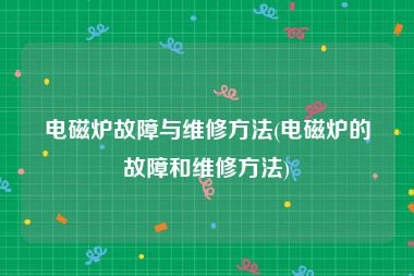 电磁炉故障与维修方法(电磁炉的故障和维修方法)