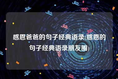 感恩爸爸的句子经典语录(感恩的句子经典语录朋友圈)