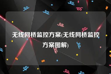 无线网桥监控方案(无线网桥监控方案图解)