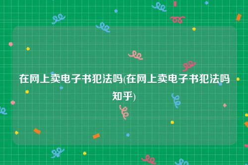 在网上卖电子书犯法吗(在网上卖电子书犯法吗知乎)