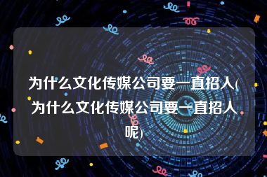 为什么文化传媒公司要一直招人(为什么文化传媒公司要一直招人呢)