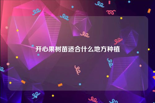 开心果树苗适合什么地方种植