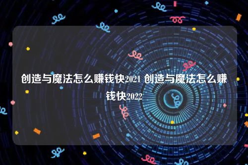 创造与魔法怎么赚钱快2021 创造与魔法怎么赚钱快2022