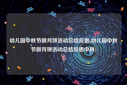 幼儿园中秋节做月饼活动总结反思(幼儿园中秋节做月饼活动总结反思中班)