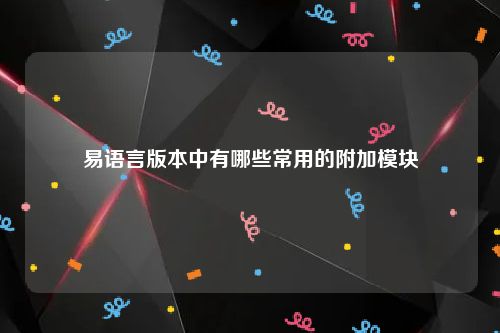 易语言版本中有哪些常用的附加模块