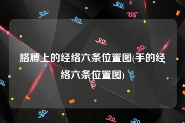 胳膊上的经络六条位置图(手的经络六条位置图)