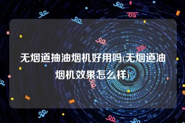 无烟道抽油烟机好用吗(无烟道油烟机效果怎么样)