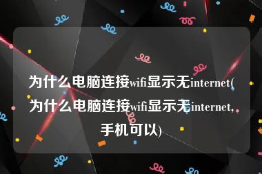 为什么电脑连接wifi显示无internet(为什么电脑连接wifi显示无internet,手机可以)