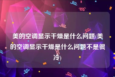 美的空调显示干燥是什么问题(美的空调显示干燥是什么问题不是很冷)