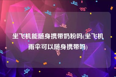 坐飞机能随身携带奶粉吗(坐飞机雨伞可以随身携带吗)