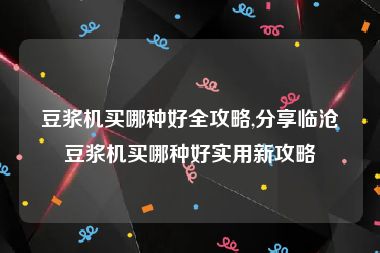 豆浆机买哪种好全攻略,分享临沧豆浆机买哪种好实用新攻略