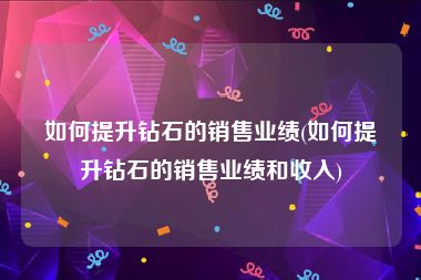 如何提升钻石的销售业绩(如何提升钻石的销售业绩和收入)