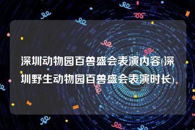 深圳动物园百兽盛会表演内容(深圳野生动物园百兽盛会表演时长)