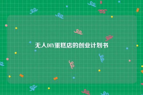 无人DIY蛋糕店的创业计划书