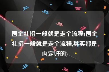 国企社招一般就是走个流程(国企社招一般就是走个流程,其实都是内定好的)