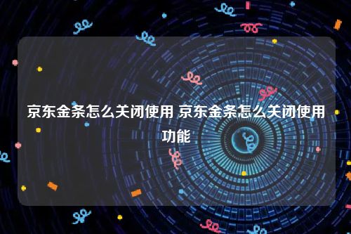 京东金条怎么关闭使用 京东金条怎么关闭使用功能