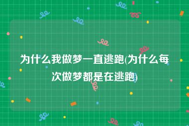 为什么我做梦一直逃跑(为什么每次做梦都是在逃跑)