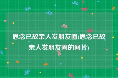 思念已故亲人发朋友圈(思念已故亲人发朋友圈的图片)