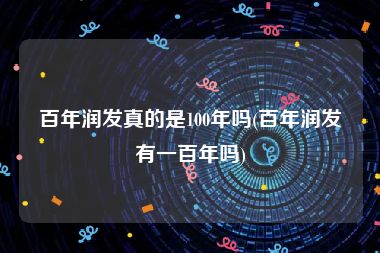 百年润发真的是100年吗(百年润发有一百年吗)