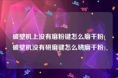 破壁机上没有磨粉键怎么磨干粉(破壁机没有研磨键怎么研磨干粉)