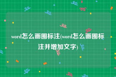 word怎么画圈标注(word怎么画圈标注并增加文字)