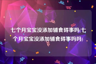 七个月宝宝没添加辅食碍事吗(七个月宝宝没添加辅食碍事吗吗)