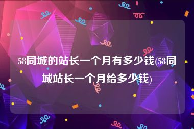 58同城的站长一个月有多少钱(58同城站长一个月给多少钱)