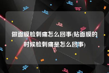 做面膜脸刺痛怎么回事(贴面膜的时候脸刺痛是怎么回事)